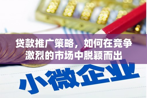 错那贷款推广策略，如何在竞争激烈的市场中脱颖而出