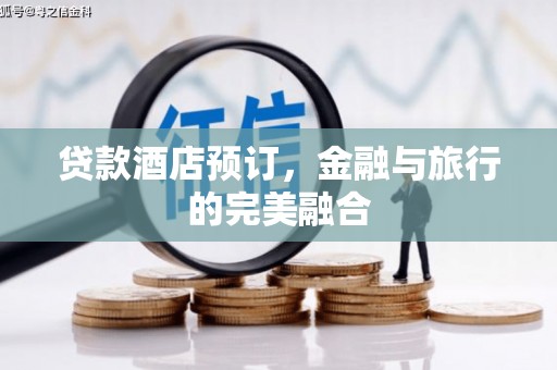 海端贷款酒店预订，金融与旅行的完美融合