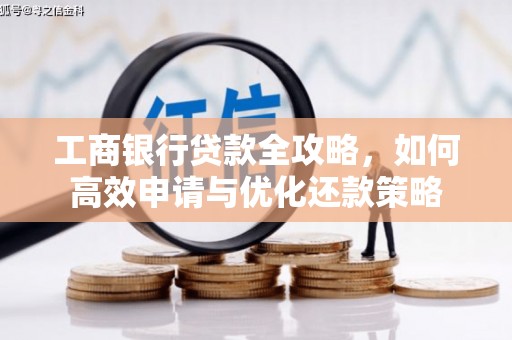 中方工商银行贷款全攻略，如何高效申请与优化还款策略