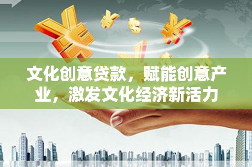 略阳文化创意贷款，赋能创意产业，激发文化经济新活力
