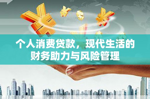 资源个人消费贷款,现代生活的财务助力与风险管理 资源个人消费贷款,现代生活的财务助力与风险管理