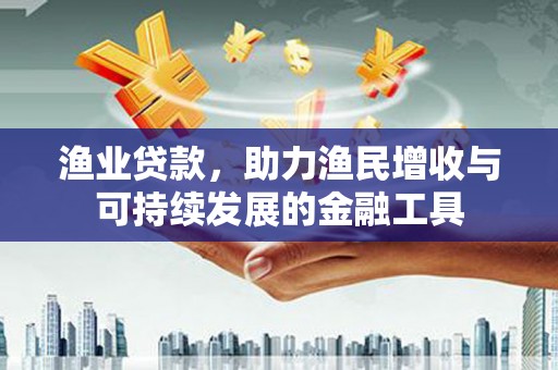 略阳渔业贷款，助力渔民增收与可持续发展的金融工具