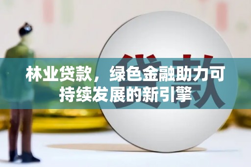 梧栖林业贷款，绿色金融助力可持续发展的新引擎