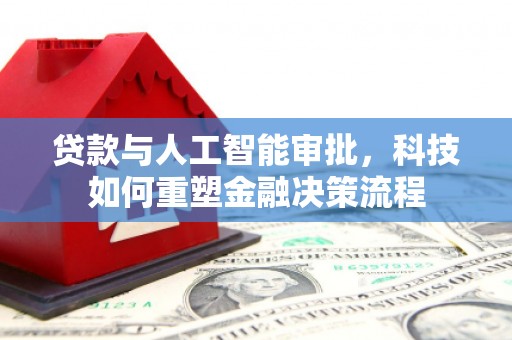 临猗贷款与人工智能审批，科技如何重塑金融决策流程
