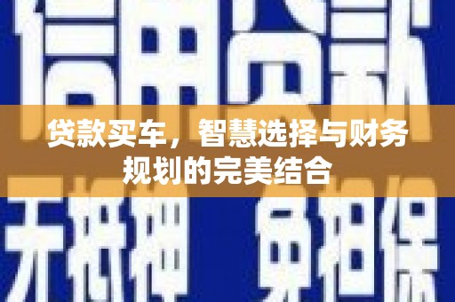 得荣贷款买车，智慧选择与财务规划的完美结合