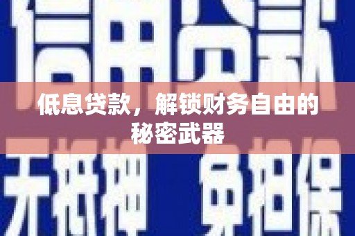铜仁低息贷款，解锁财务自由的秘密武器