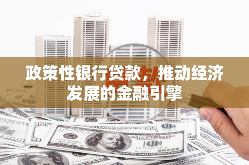 梨树县政策性银行贷款，推动经济发展的金融引擎