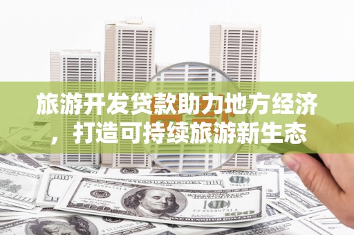 丰县旅游开发贷款助力地方经济，打造可持续旅游新生态