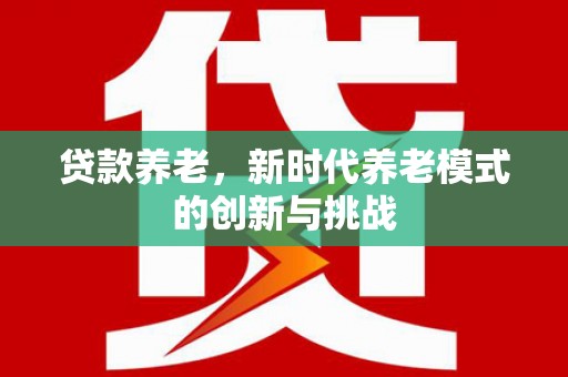 商都贷款养老，新时代养老模式的创新与挑战