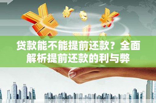 贵德贷款能不能提前还款？全面解析提前还款的利与弊