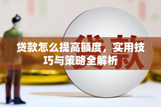 铜山贷款怎么提高额度，实用技巧与策略全解析