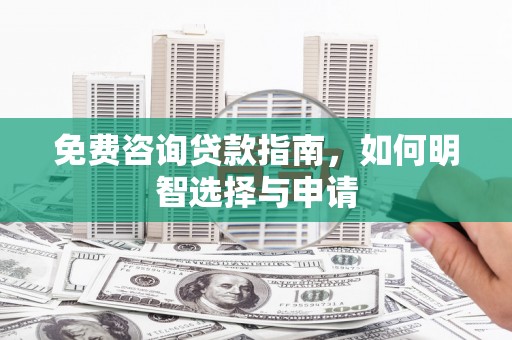 源汇免费咨询贷款指南，如何明智选择与申请