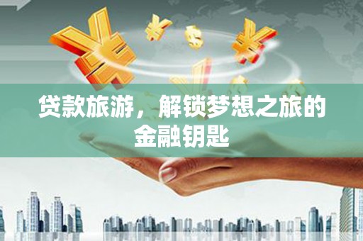 兴山贷款旅游，解锁梦想之旅的金融钥匙