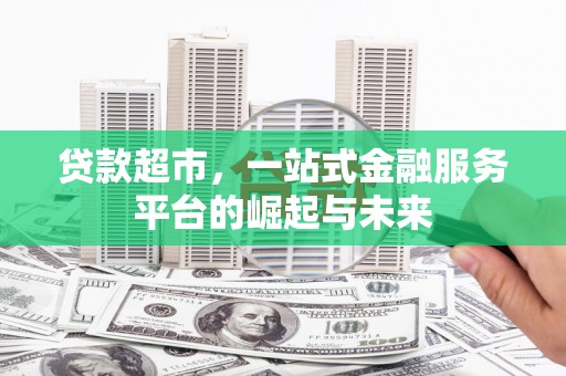 石冈贷款超市，一站式金融服务平台的崛起与未来