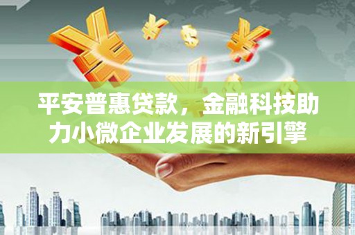 泾川平安普惠贷款，金融科技助力小微企业发展的新引擎