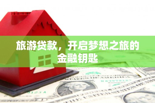 枝江旅游贷款，开启梦想之旅的金融钥匙