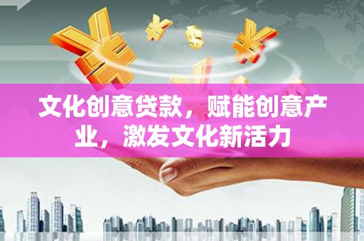 佛冈文化创意贷款，赋能创意产业，激发文化新活力