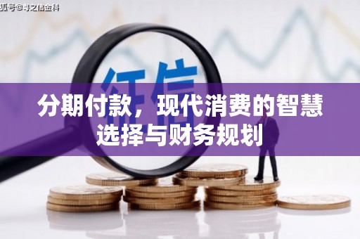 张北分期付款，现代消费的智慧选择与财务规划