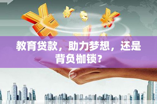 绩溪教育贷款，助力梦想，还是背负枷锁？