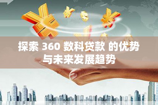 江岸探索 360 数科贷款 的优势与未来发展趋势
