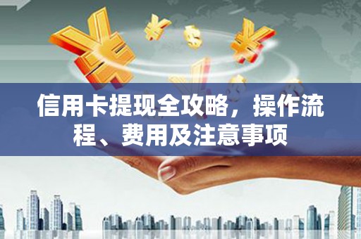 六甲信用卡提现全攻略，操作流程、费用及注意事项