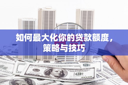 山阴如何最大化你的贷款额度，策略与技巧