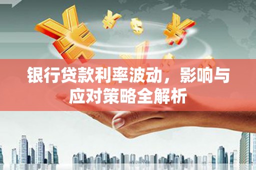 凤岗银行贷款利率波动，影响与应对策略全解析