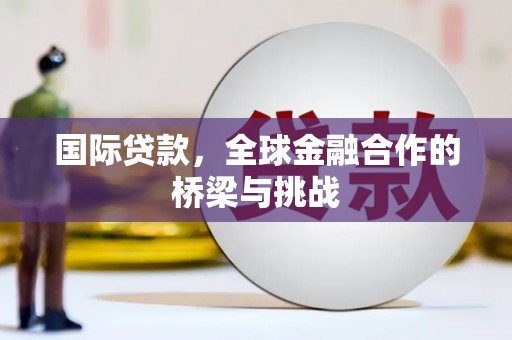 盐田国际贷款，全球金融合作的桥梁与挑战
