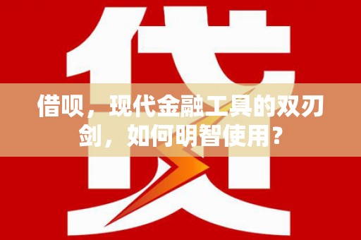 潜江借呗，现代金融工具的双刃剑，如何明智使用？