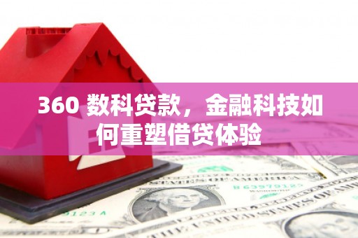 白银360 数科贷款，金融科技如何重塑借贷体验