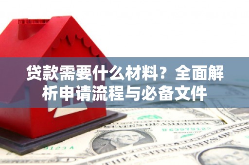 贺州贷款需要什么材料？全面解析申请流程与必备文件