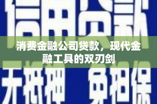 太平消费金融公司贷款，现代金融工具的双刃剑