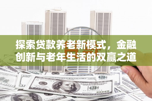 澜沧探索贷款养老新模式，金融创新与老年生活的双赢之道