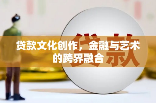 永川贷款文化创作，金融与艺术的跨界融合
