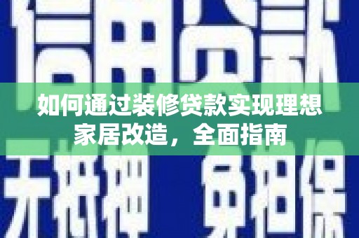 四会如何通过装修贷款实现理想家居改造，全面指南