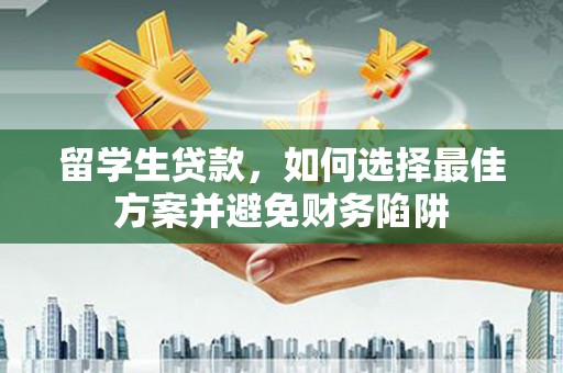 万里留学生贷款，如何选择最佳方案并避免财务陷阱