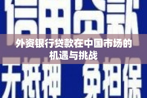 合阳外资银行贷款在中国市场的机遇与挑战