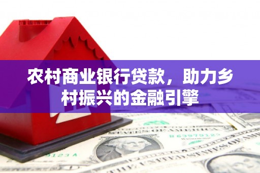 青神农村商业银行贷款，助力乡村振兴的金融引擎