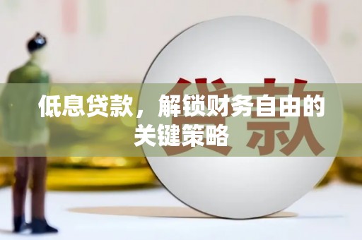 容县低息贷款，解锁财务自由的关键策略