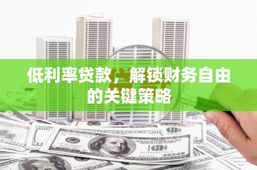 岢岚低利率贷款，解锁财务自由的关键策略