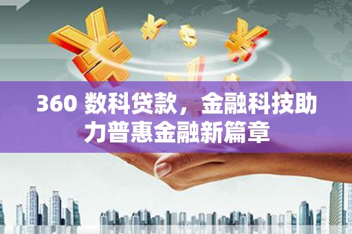 德惠360 数科贷款，金融科技助力普惠金融新篇章