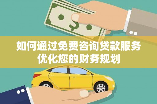 永寿如何通过免费咨询贷款服务优化您的财务规划