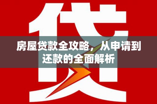 青冈房屋贷款全攻略，从申请到还款的全面解析