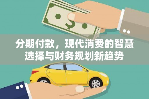 腾冲分期付款，现代消费的智慧选择与财务规划新趋势