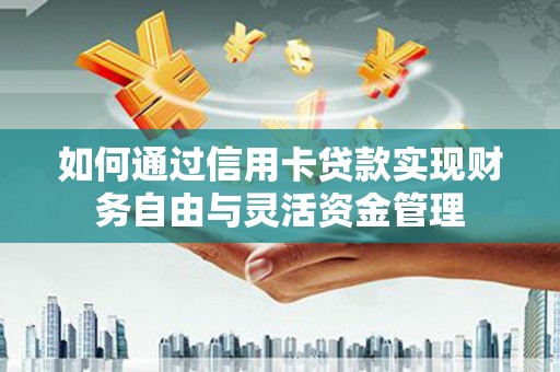 滦县如何通过信用卡贷款实现财务自由与灵活资金管理
