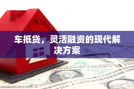 小金车抵贷，灵活融资的现代解决方案