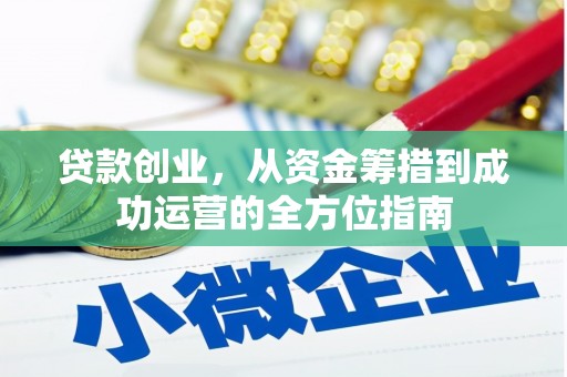 西昌贷款创业，从资金筹措到成功运营的全方位指南
