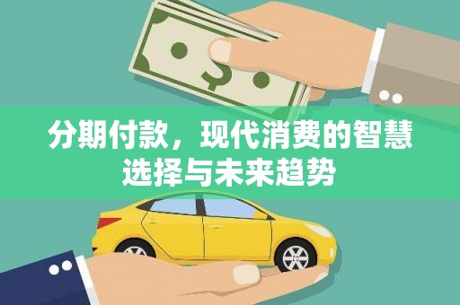 商南分期付款，现代消费的智慧选择与未来趋势
