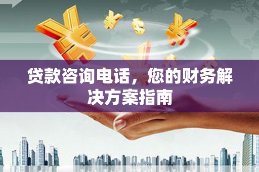 龙游贷款咨询电话，您的财务解决方案指南