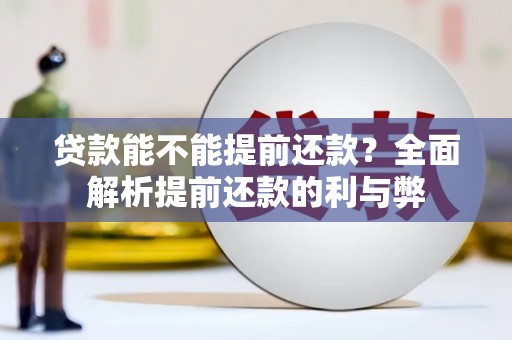 西贡贷款能不能提前还款？全面解析提前还款的利与弊